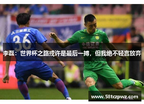李磊：世界杯之路或许是最后一搏，但我绝不轻言放弃
